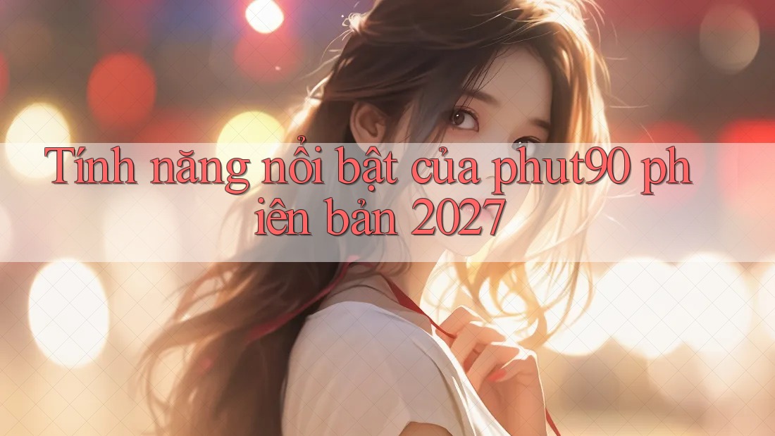 Tính năng nổi bật của phut90 phiên bản 2027