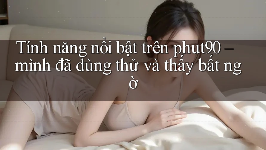 Tính năng nổi bật trên phut90 – mình đã dùng thử và thấy bất ngờ