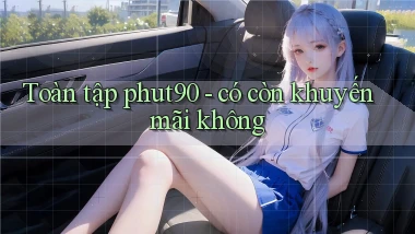 Toàn tập phut90   có còn khuyến mãi không