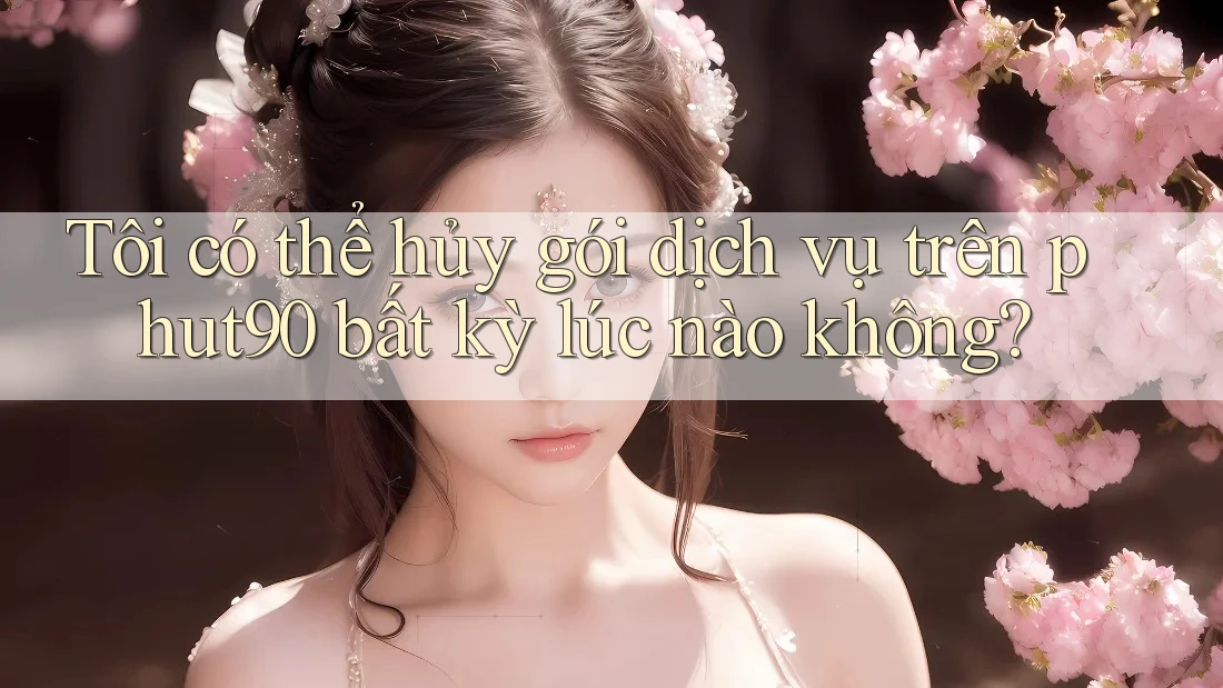 Tôi có thể hủy gói dịch vụ trên phut90 bất kỳ lúc nào không?