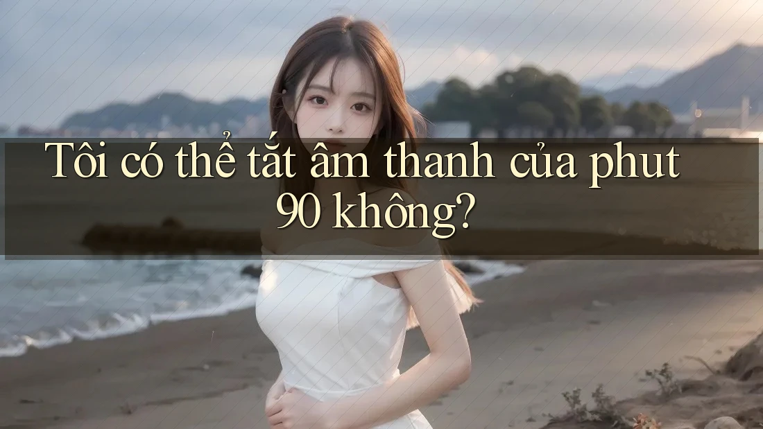 Tôi có thể tắt âm thanh của phut90 không? Tôi có thể tắt âm thanh của phut90 không?