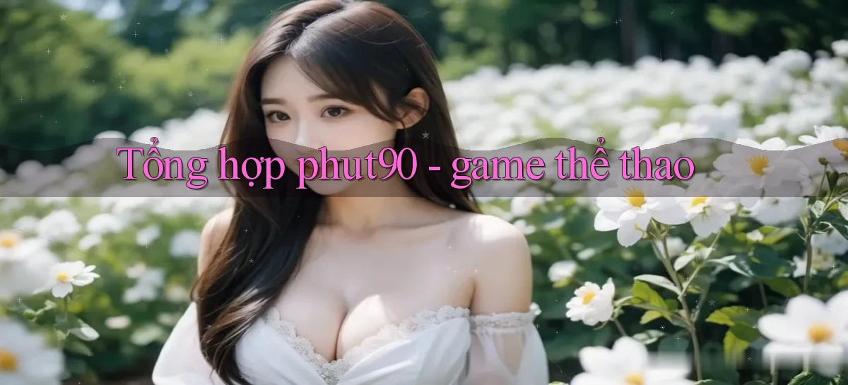 Tổng hợp phut90   game thể thao