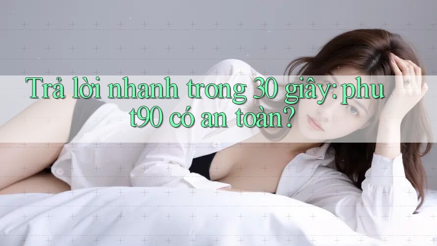 Trả lời nhanh trong 30 giây: phut90 có an toàn? Trả lời nhanh trong 30 giây: phut90 có an toàn?