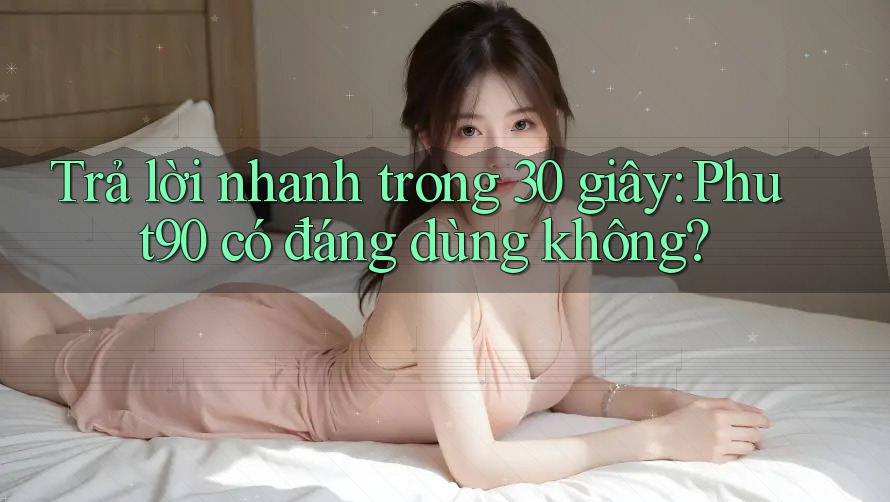 Trả lời nhanh trong 30 giây: Phut90 có đáng dùng không?
