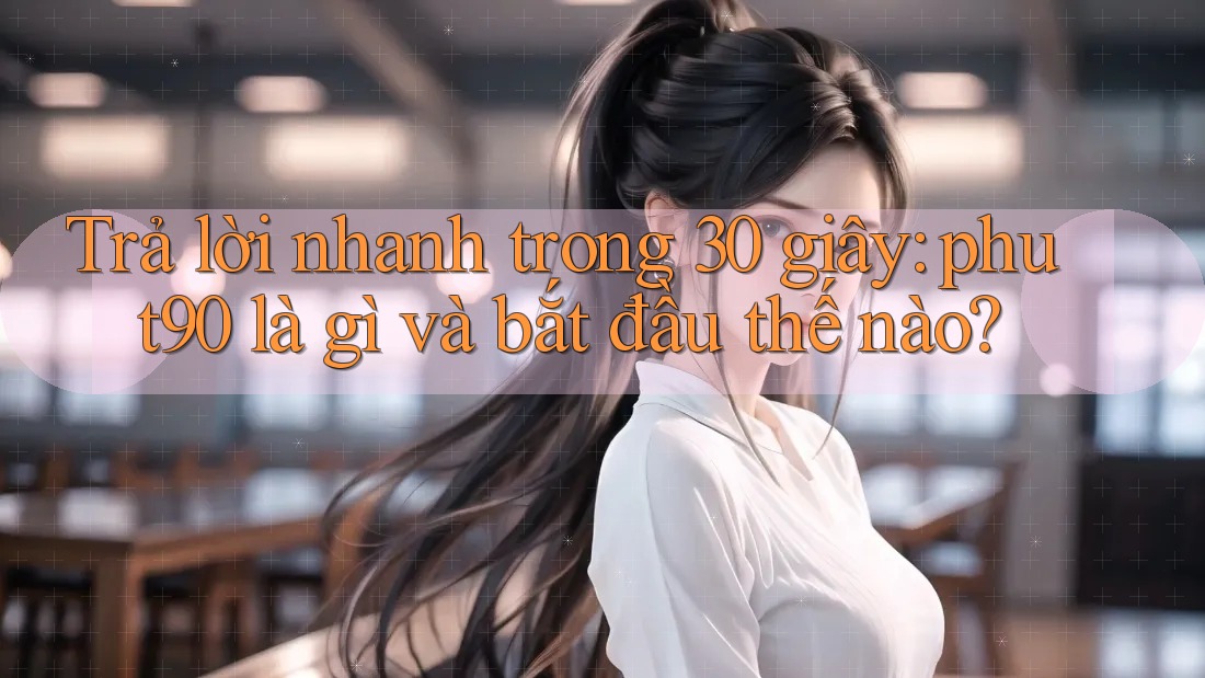 Trả lời nhanh trong 30 giây: phut90 là gì và bắt đầu thế nào? Trả lời nhanh trong 30 giây: phut90 là gì và bắt đầu thế nào?