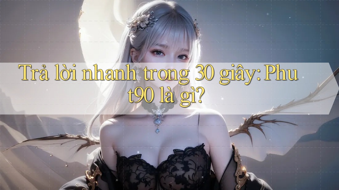 Trả lời nhanh trong 30 giây: phut90 là gì? Trả lời nhanh trong 30 giây: phut90 là gì?