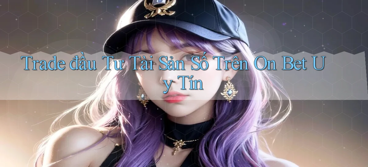trade đầu tư tài sản số trên on bet uy tín