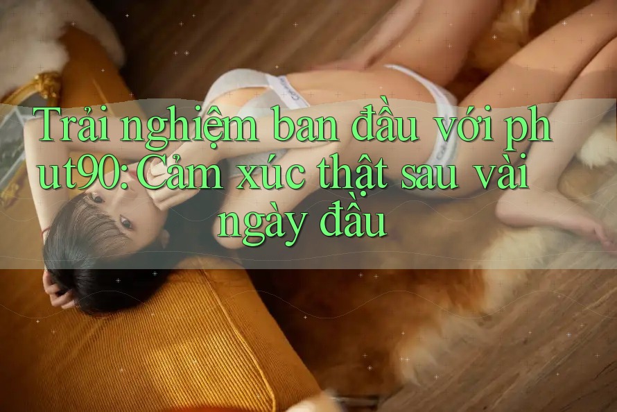 Trải nghiệm ban đầu với phut90: Cảm xúc thật sau vài ngày đầu Trải nghiệm ban đầu với phut90: Cảm xúc thật sau vài ngày đầu