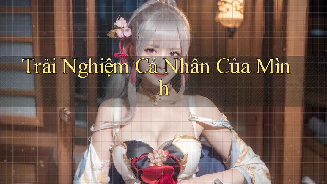 Trải Nghiệm Cá Nhân Của Mình Trải Nghiệm Cá Nhân Của Mình