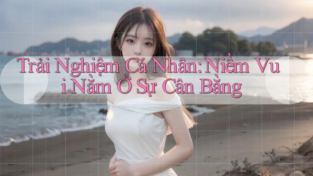 Trải Nghiệm Cá Nhân: Niềm Vui Nằm Ở Sự Cân Bằng