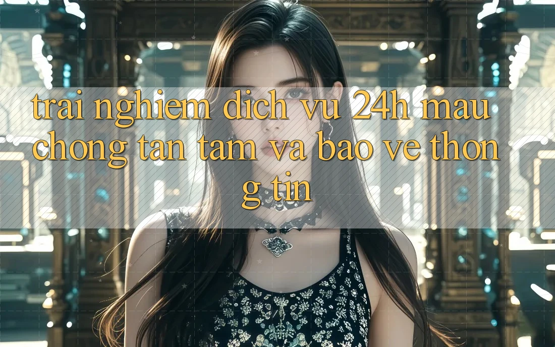 Trải nghiệm Dịch Vụ 24h: Mau chóng, Tận Tâm Và Bảo vệ thông tin