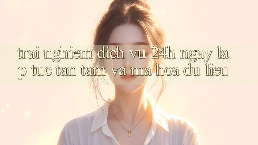 Trải Nghiệm Dịch Vụ 24h: Ngay lập tức, Tận Tâm Và Mã hóa dữ liệu Trải Nghiệm Dịch Vụ 24h: Ngay lập tức, Tận Tâm Và Mã hóa dữ liệu