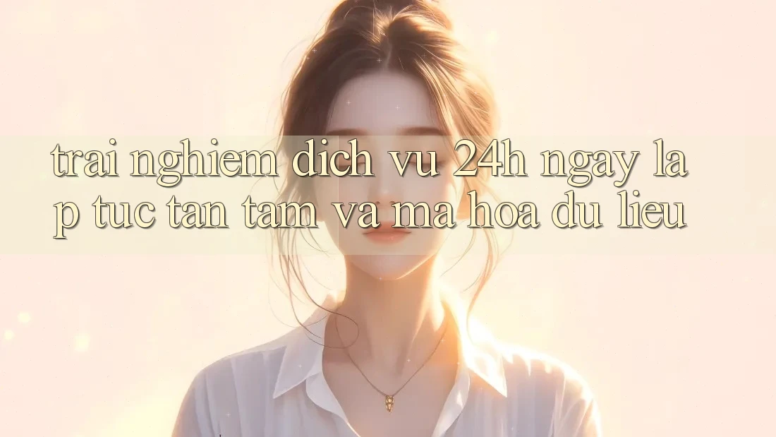 Trải Nghiệm Dịch Vụ 24h: Ngay lập tức, Tận Tâm Và Mã hóa dữ liệu Trải Nghiệm Dịch Vụ 24h: Ngay lập tức, Tận Tâm Và Mã hóa dữ liệu