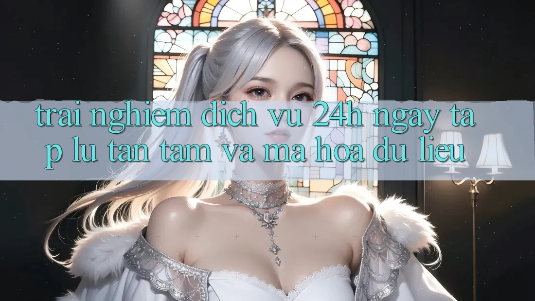 Trải Nghiệm Dịch Vụ 24h: Ngay tắp lự, Tận Tâm Và Mã hóa dữ liệu