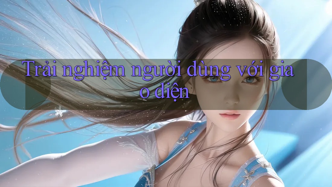 Trải nghiệm người dùng với giao diện