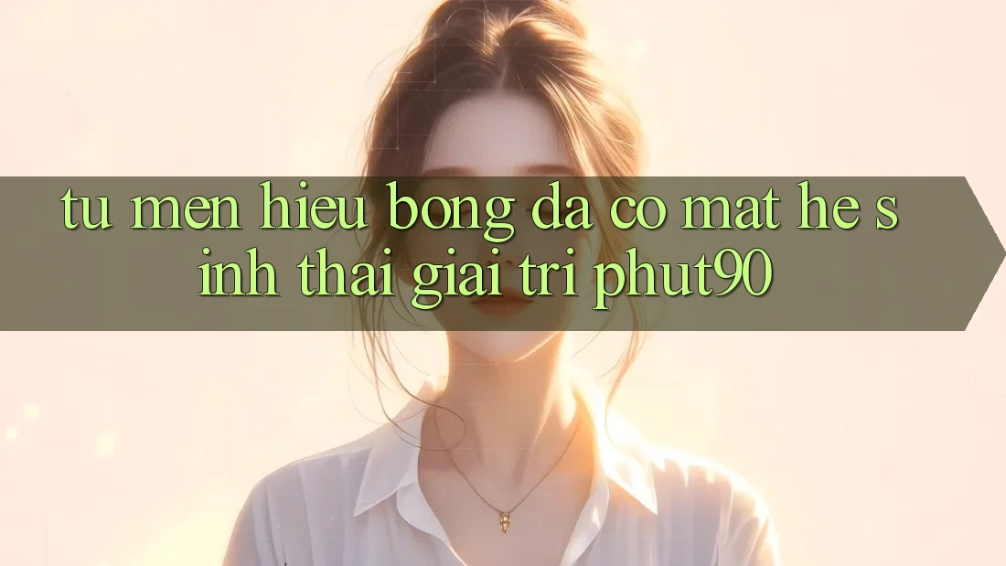 Từ Mến Hiệu Bóng Đá Có mặt Hệ Sinh Thái Giải Trí Phut90 Từ Mến Hiệu Bóng Đá Có mặt Hệ Sinh Thái Giải Trí Phut90