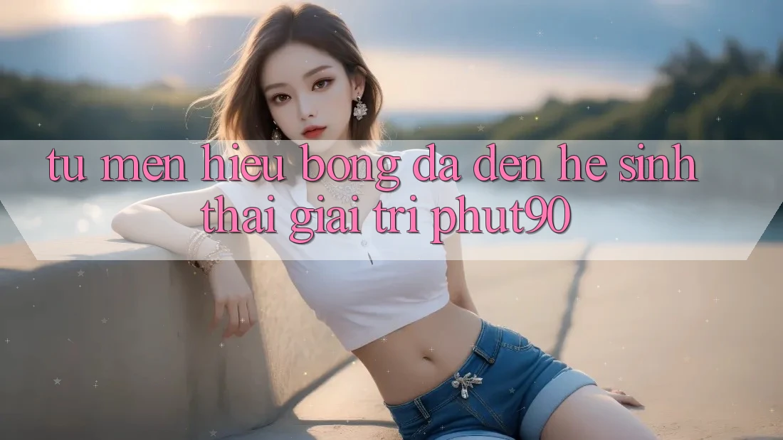 Từ Mến Hiệu Bóng Đá Đến Hệ Sinh Thái Giải Trí Phut90 Từ Mến Hiệu Bóng Đá Đến Hệ Sinh Thái Giải Trí Phut90