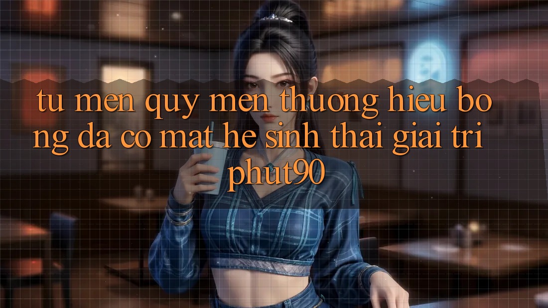 Từ Mến quý mến thương Hiệu Bóng Đá Có mặt Hệ Sinh Thái Giải Trí Phut90 Từ Mến quý mến thương Hiệu Bóng Đá Có mặt Hệ Sinh Thái Giải Trí Phut90