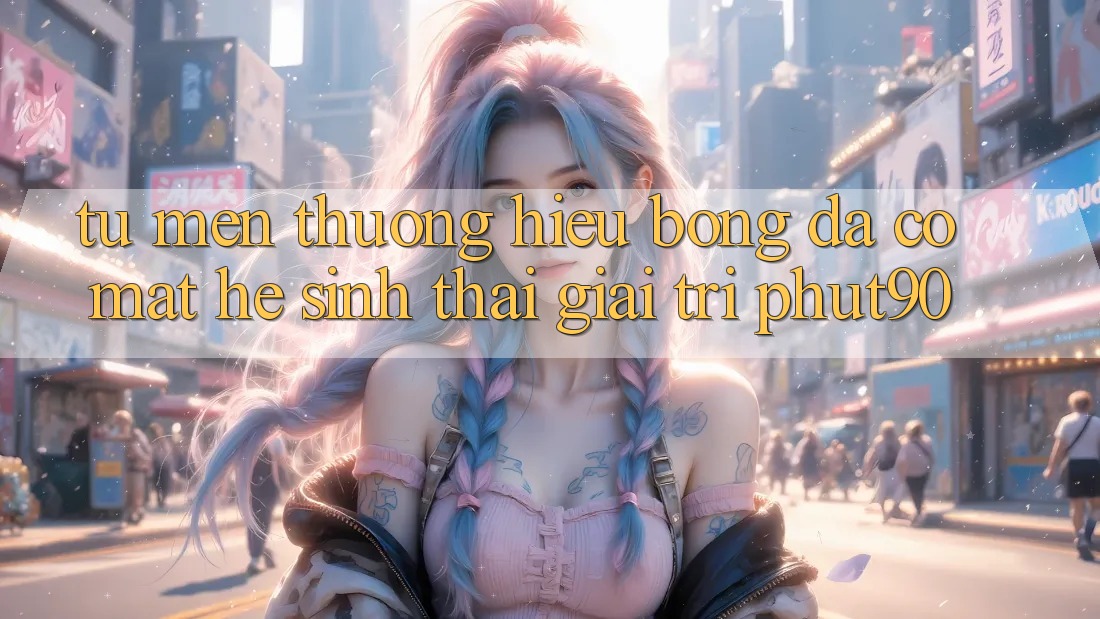 Từ Mến thương Hiệu Bóng Đá Có mặt Hệ Sinh Thái Giải Trí Phut90 Từ Mến thương Hiệu Bóng Đá Có mặt Hệ Sinh Thái Giải Trí Phut90