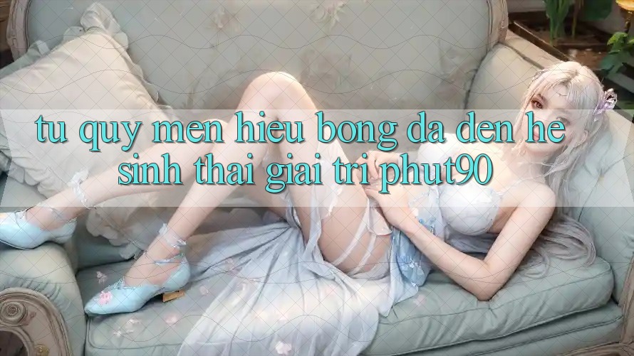 Từ Quý mến Hiệu Bóng Đá Đến Hệ Sinh Thái Giải Trí Phut90