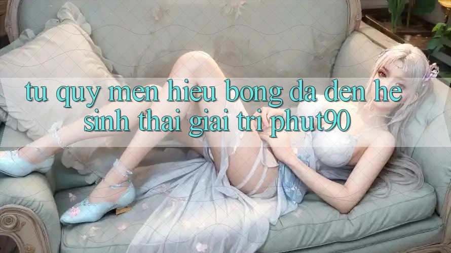 Từ Quý mến Hiệu Bóng Đá Đến Hệ Sinh Thái Giải Trí Phut90 Từ Quý mến Hiệu Bóng Đá Đến Hệ Sinh Thái Giải Trí Phut90