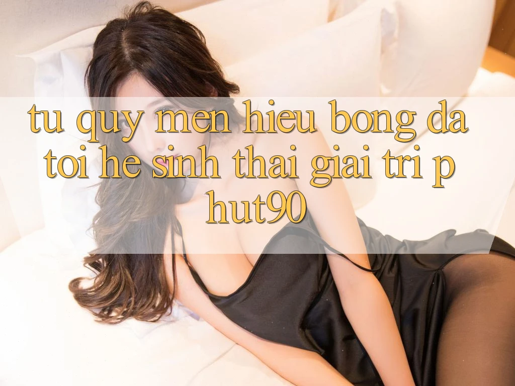 Từ Quý mến Hiệu Bóng Đá Tới Hệ Sinh Thái Giải Trí Phut90 Từ Quý mến Hiệu Bóng Đá Tới Hệ Sinh Thái Giải Trí Phut90
