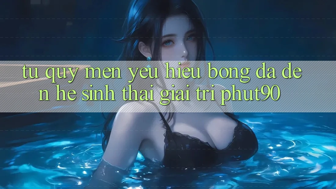 Từ Quý mến yêu Hiệu Bóng Đá Đến Hệ Sinh Thái Giải Trí Phut90 Từ Quý mến yêu Hiệu Bóng Đá Đến Hệ Sinh Thái Giải Trí Phut90