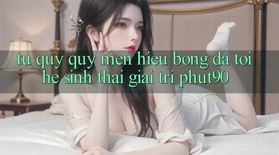 Từ Quý quý mến Hiệu Bóng Đá Tới Hệ Sinh Thái Giải Trí Phut90