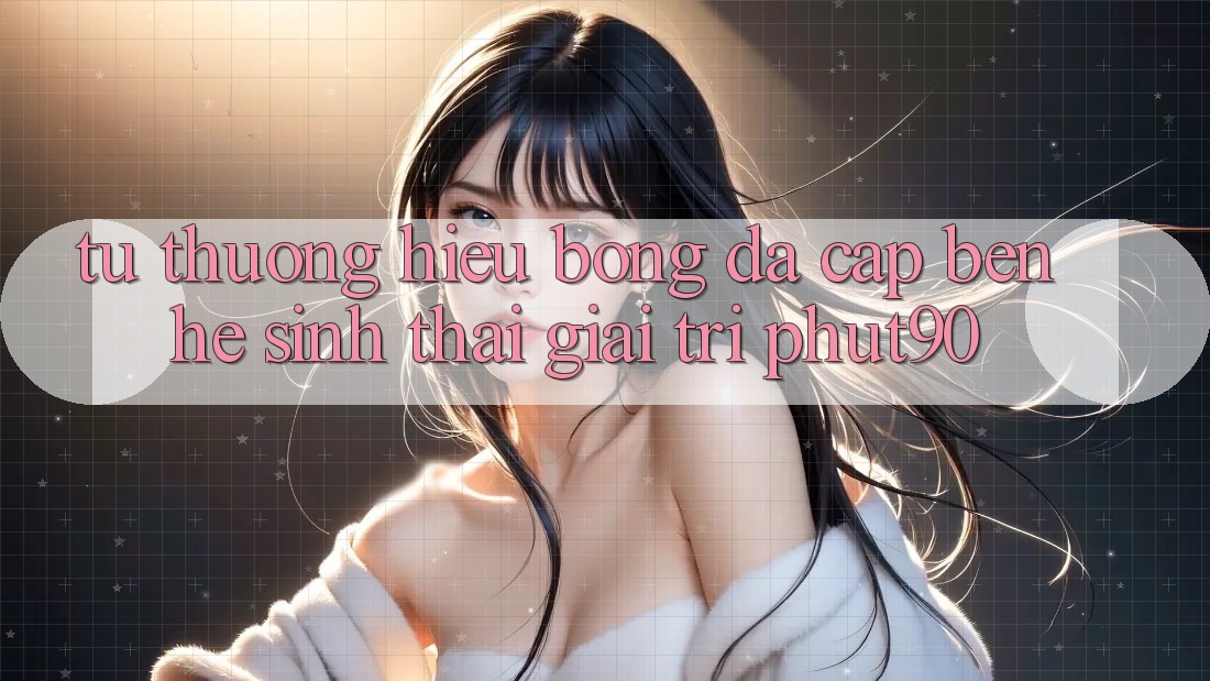 Từ Thương Hiệu Bóng Đá Cập bến Hệ Sinh Thái Giải Trí Phut90