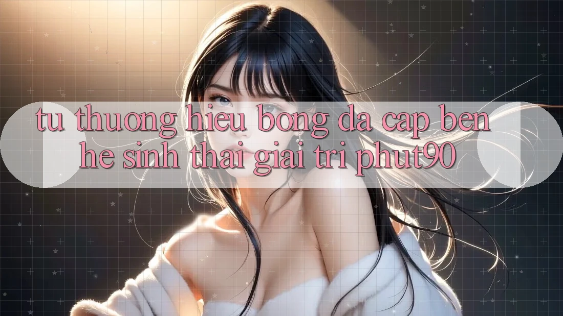 Từ Thương Hiệu Bóng Đá Cập bến Hệ Sinh Thái Giải Trí Phut90