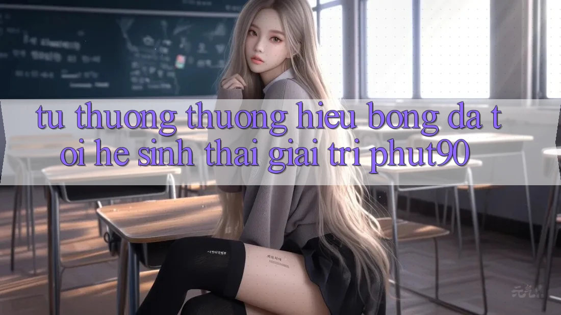Từ Thương thương Hiệu Bóng Đá Tới Hệ Sinh Thái Giải Trí Phut90 Từ Thương thương Hiệu Bóng Đá Tới Hệ Sinh Thái Giải Trí Phut90