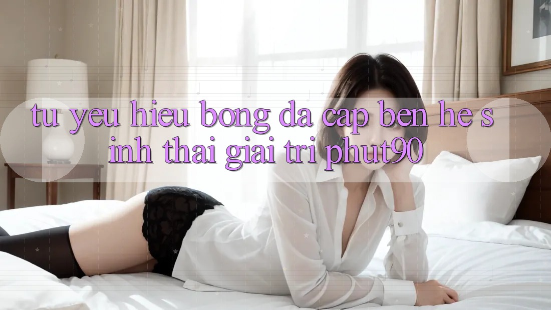 Từ Yêu Hiệu Bóng Đá Cập bến Hệ Sinh Thái Giải Trí Phut90 Từ Yêu Hiệu Bóng Đá Cập bến Hệ Sinh Thái Giải Trí Phut90