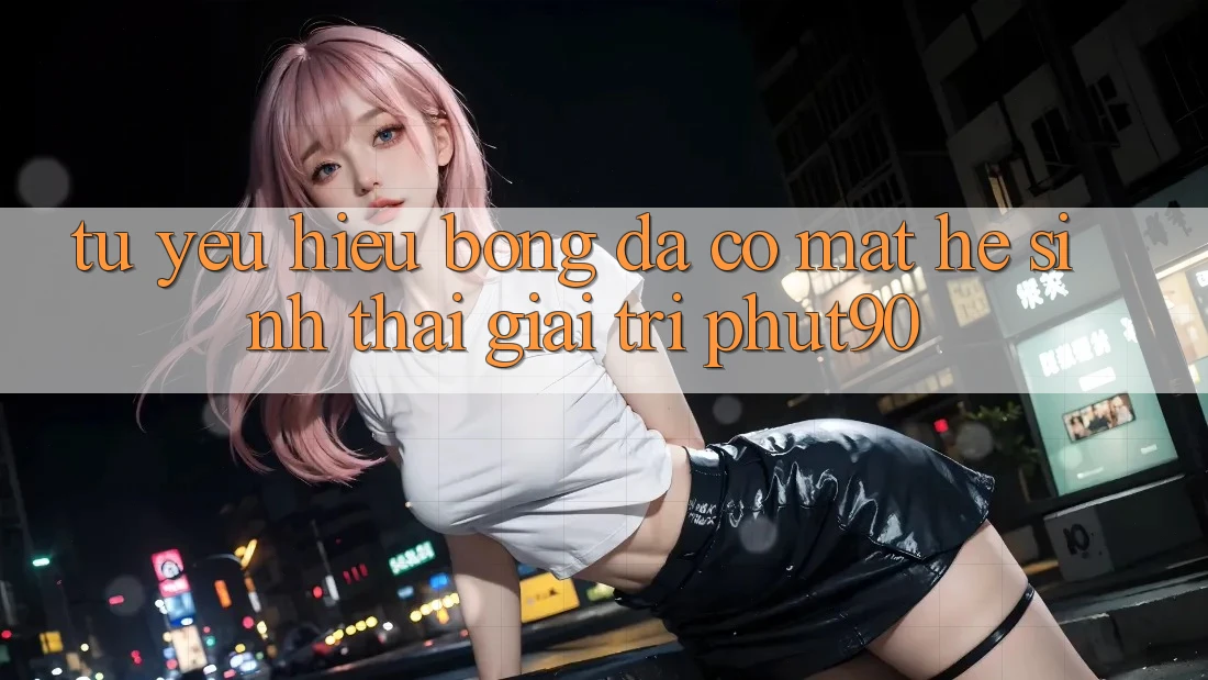 Từ Yêu Hiệu Bóng Đá Có mặt Hệ Sinh Thái Giải Trí Phut90 Từ Yêu Hiệu Bóng Đá Có mặt Hệ Sinh Thái Giải Trí Phut90