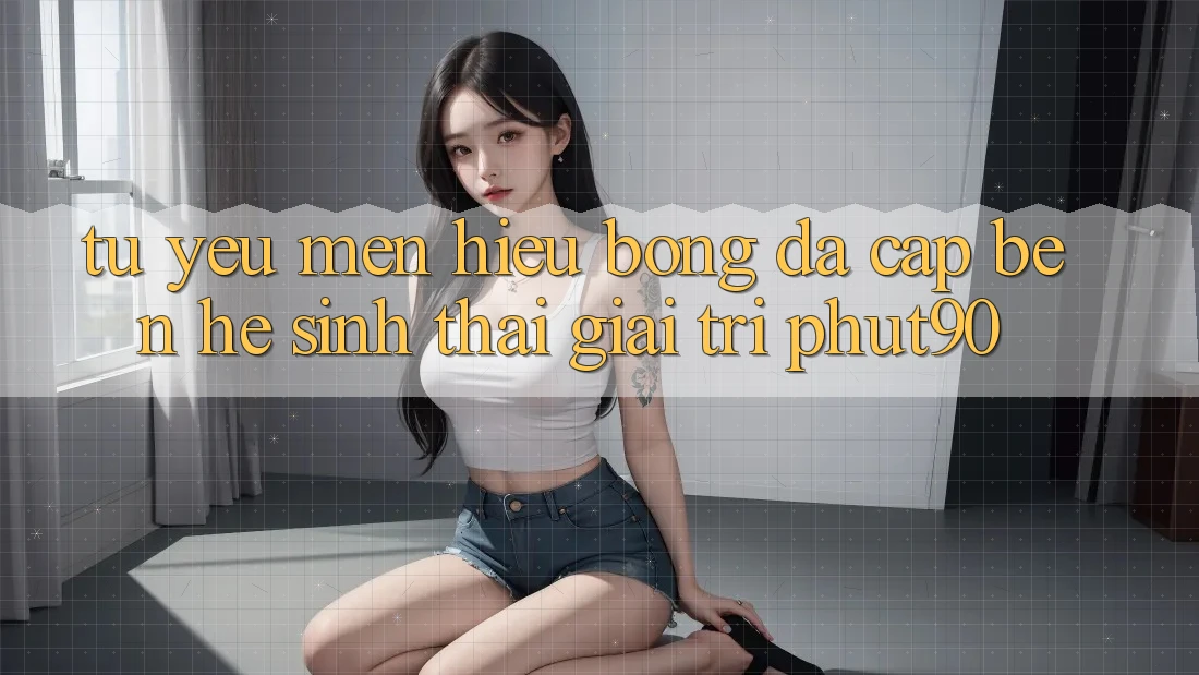 Từ Yêu mến Hiệu Bóng Đá Cập bến Hệ Sinh Thái Giải Trí Phut90