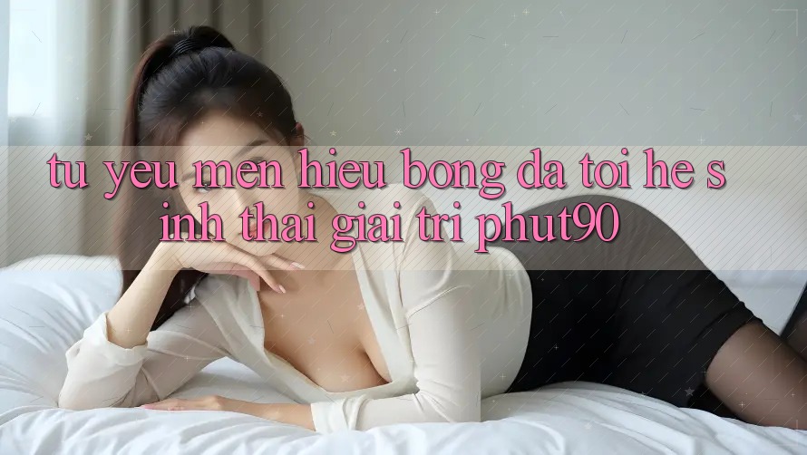 Từ Yêu mến Hiệu Bóng Đá Tới Hệ Sinh Thái Giải Trí Phut90 Từ Yêu mến Hiệu Bóng Đá Tới Hệ Sinh Thái Giải Trí Phut90