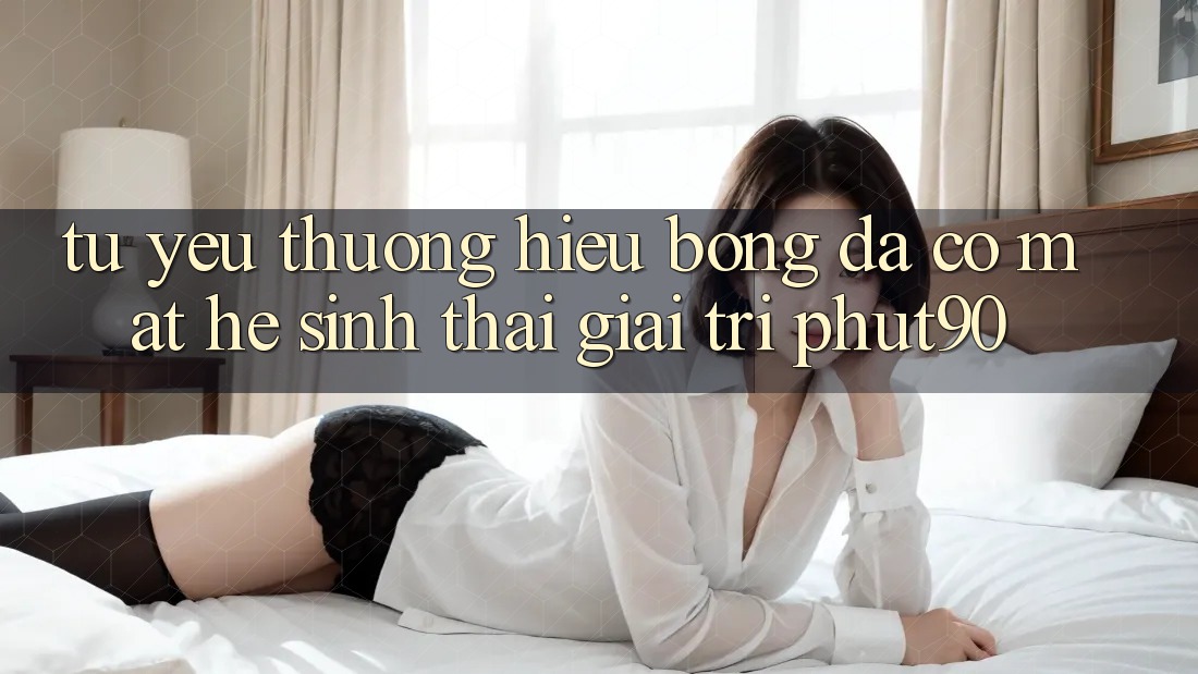 Từ Yêu thương Hiệu Bóng Đá Có mặt Hệ Sinh Thái Giải Trí Phut90 Từ Yêu thương Hiệu Bóng Đá Có mặt Hệ Sinh Thái Giải Trí Phut90