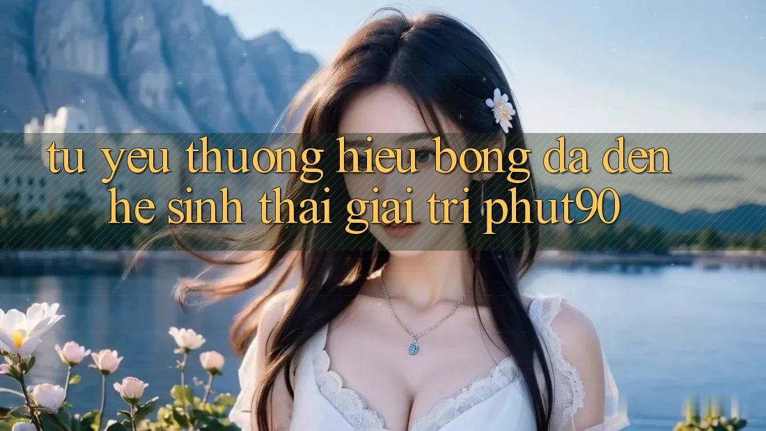 Từ Yêu thương Hiệu Bóng Đá Đến Hệ Sinh Thái Giải Trí Phut90 Từ Yêu thương Hiệu Bóng Đá Đến Hệ Sinh Thái Giải Trí Phut90
