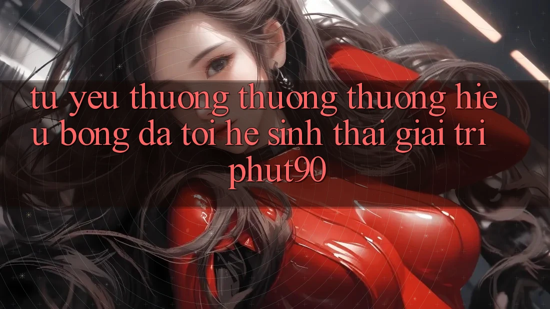 Từ Yêu thương thương thương Hiệu Bóng Đá Tới Hệ Sinh Thái Giải Trí Phut90 Từ Yêu thương thương thương Hiệu Bóng Đá Tới Hệ Sinh Thái Giải Trí Phut90