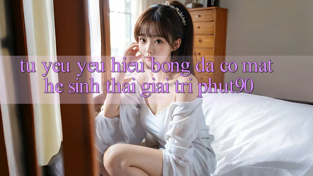 Từ Yêu yêu Hiệu Bóng Đá Có mặt Hệ Sinh Thái Giải Trí Phut90