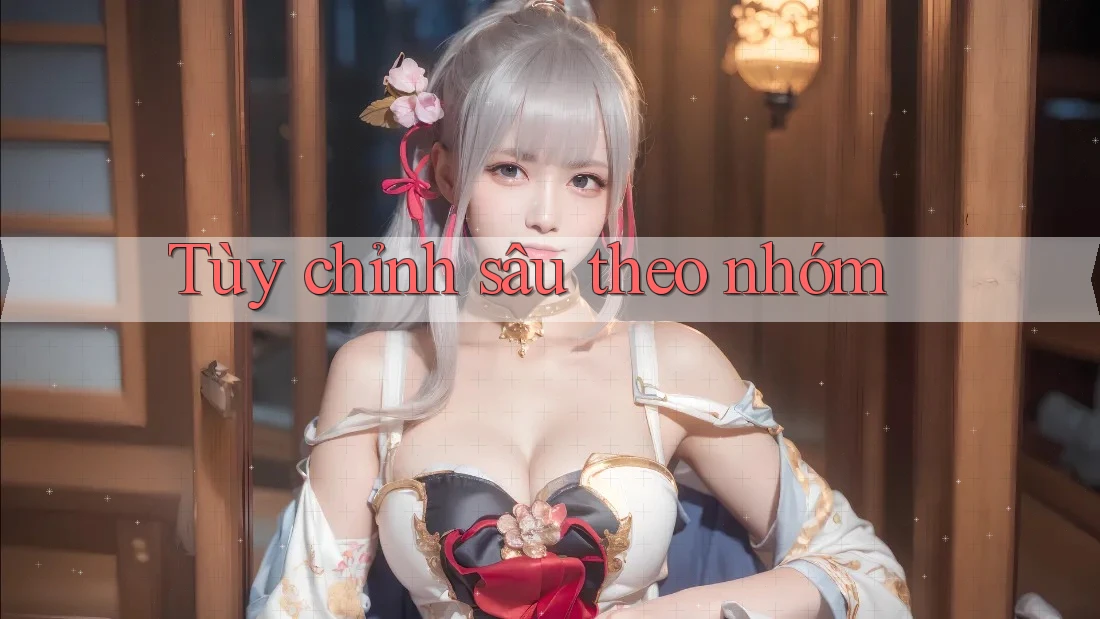 Tùy chỉnh sâu theo nhóm Tùy chỉnh sâu theo nhóm